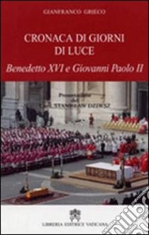 Cronaca di giorni di luce. Benedetto XVI e Giovanni Paolo II libro di Grieco Gianfranco