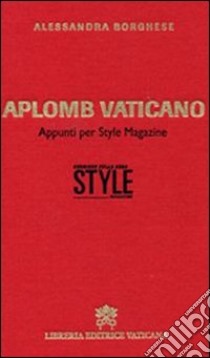 Aplomb vaticano. Appunti per style magazine libro di Borghese Alessandra