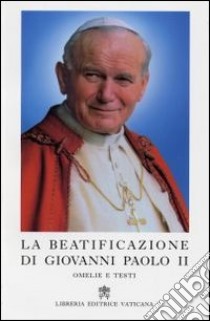 La Beatificazione di Giovanni Paolo II. Omelie e testi libro