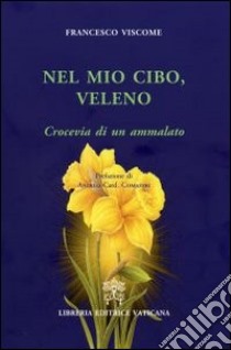 Nel mio cibo, veleno. Crocevia di un ammalato libro di Viscome Francesco