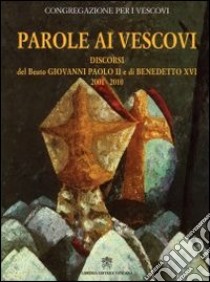 Parole ai vescovi. Discorsi del beato Giovanni Paolo II e di Benedetto XVI 2001-2010 libro di Giovanni Paolo II; Benedetto XVI (Joseph Ratzinger); Congregazione per i vescovi (cur.)