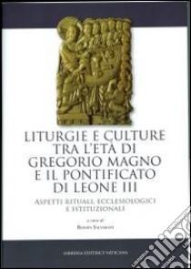 Liturgie e culture tra l'età di Gregorio Magno e il pontificato di Leone III. Aspetti rituali, ecclesiologici e istituzionali libro di Salvarani R. (cur.)