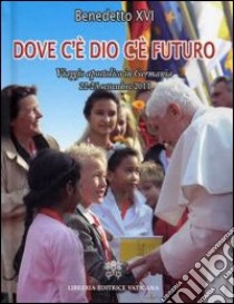 Dove c'è Dio c'è futuro. Viaggio apostolico in Germania 22-25 settembre 2011 libro di Benedetto XVI (Joseph Ratzinger)