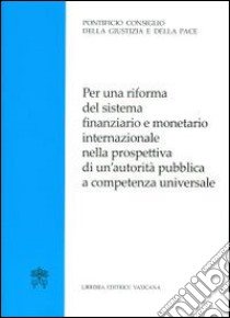 Per una riforma del sistema finanziario e monetario internazionale nella prospettiva di un'autorità pubblica a competenza universale libro di Pontificio Consiglio della giustizia e della pace (cur.)