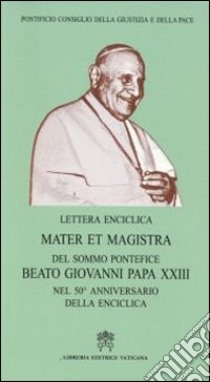 Mater et Magistra. Lettera enciclica del sommo Pontefice Beato Giovanni Papa XXIII nel 50º anniversario della enciclica libro di Pontificio Consiglio della giustizia e della pace (cur.)