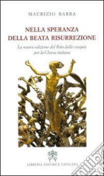 Nella speranza della beata resurrezione. La nuova edizione del Rito delle esequie per la Chiesa italiana libro di Barba Maurizio