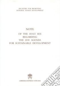 Note of the Holy See regarding the 2030 agenda for sustainable development libro di Dicastero per il servizio dello sviluppo umano integrale (cur.)