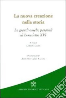 La nuova creazione nella storia. Le grandi omelie pasquali di Benedetto XVI libro di Leuzzi Lorenzo