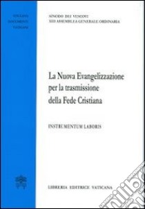 La nuova evangelizzazione per la trasmissione della fede cristiana. Instrumentum laboris libro di Sinodo dei vescovi (cur.)