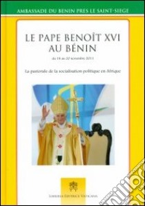 Le pape Benoît au Bénin du 18 au 20 novembre 2012. La pastorale de la socialisation politique en Afrique libro di Ambasciata di Benin presso la Santa Sede (cur.)