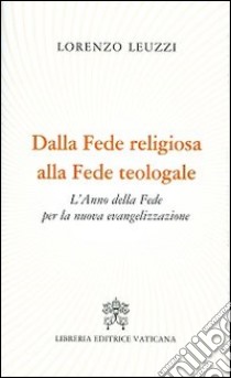 Dalla fede religiosa alla fede teologale. L'anno della fede per la nuova evangelizzazione libro di Leuzzi Lorenzo