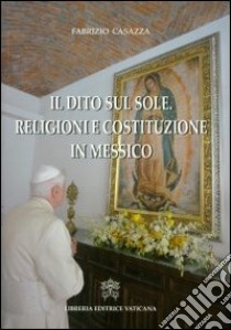 Il dito sul sole. Religione e costituzione in Messico libro di Casazza Fabrizio