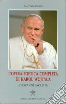 L'opera poetica completa di Karol Wojtyla (Giovanni Paolo II) libro di Spartà Santino