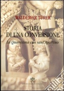 Storia di una conversione. La quaresima con sant'Agostino libro di Turek Waldemar