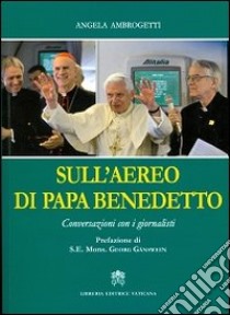 Sull'aereo di papa Benedetto. Conversazioni con i giornalisti libro di Ambrogetti Angela