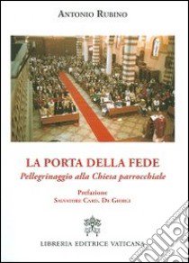 La porta della fede. Pellegrinaggio alla chiesa parrocchiale libro di Rubino Antonio