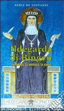 Ildegarda di bingen. La donna, la monaca, la santa libro di De Giovanni Neria