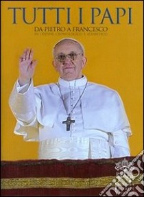 Tutti i papi. Da Pietro a Francesco. In ordine cronologico e alfabetico libro