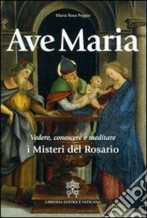 Ave Maria. Vedere, conoscere e meditare i Misteri del Rosario libro di Poggio M. Rosa