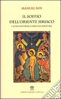 Il soffio dell'oriente siriaco. L'anno liturgico siro-occidentale libro di Nin Manuel