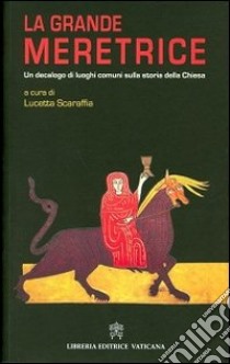 La grande meretrice. Un decalogo di luoghi comuni sulla storia della Chiesa libro di Scaraffia L. (cur.)