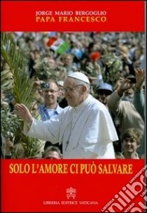 Solo l'amore ci può salvare libro di Francesco (Jorge Mario Bergoglio)