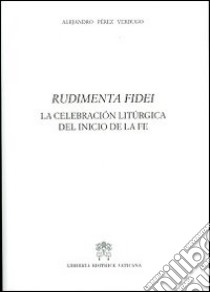 Rudimenta Fidei. La celebracion liturgica del inicio de la fe libro di Pérez Verdugo Alejandro