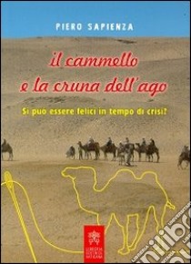 Il cammello e la cruna dell'ago. Si può essere felici in tempo di crisi? libro di Sapienza Piero