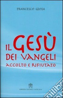 Il Gesù dei Vangeli accolto e rifiutato libro di Gioia Francesco