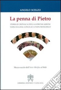 La penna di Pietro. Storia (e cronaca) della comunicazione vaticana dal Concilio a papa Francesco. Mezzo secolo dall'Inter Mirifica al Web libro di Scelzo Angelo