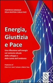 Energia, giustizia e pace. Una riflessione sull'energia nel contesto attuale dello sviluppo e della tutela dell'ambiente libro di Pontificio Consiglio della giustizia e della pace (cur.)