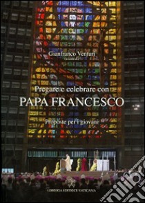 Pregare e celebrare con papa Francesco. Proposte per i giovani libro di Venturi G. (cur.)