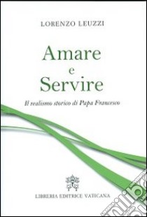 Amare e servire. Il realismo storico di papa Francesco libro di Leuzzi Lorenzo