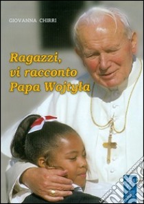 Ragazzi, vi racconto papa Wojtyla libro di Chirri Giovanna