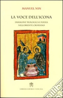 La voce dell'icona. Immagine teologica e poesia nell'oriente cristiano libro di Nin Manuel