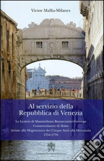 Al servizio della Repubblica di Venezia. Le lettere di Massimiliano Buzzaccarini Gonzaga commendatore di Malta inviate alla magistratura dei cinque savi... libro di Mallia-Milanes Victor