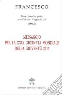 Messaggio per la 29ª Giornata mondiale della gioventù 2014. «Beati i poveri in spirito, perché di essi è il regno dei cieli» (Mt 5,3) libro di Francesco (Jorge Mario Bergoglio)