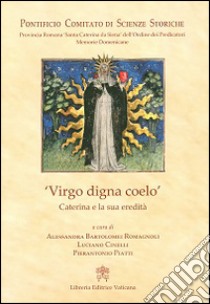 Virgo digna coelo. Caterina e la sua eredità libro di Bartolomei Romagnoli A. (cur.); Cinelli L. (cur.); Piatti P. (cur.)