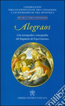 Alegraos. A los consagrados y consagradas del Magisterio del Papa Francisco libro di Congregazione per gli istituti di vita consacrata (cur.)