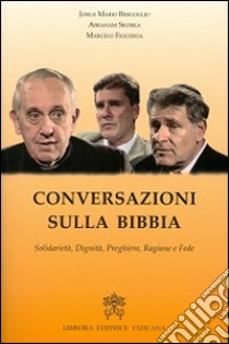 Conversazioni sulla Bibbia. Solidarietà, dignità, preghiera, ragione e fede libro di Francesco (Jorge Mario Bergoglio); Skorka Abraham; Figueroa Marcelo