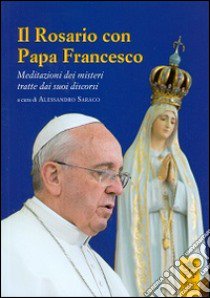 Il rosario con papa Francesco. Meditazioni dei misteri tratte dai suoi discorsi libro di Saraco A. (cur.)