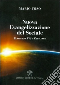 Nuova evangelizzazione del sociale. Benedetto XVI e papa Francesco libro di Toso Mario