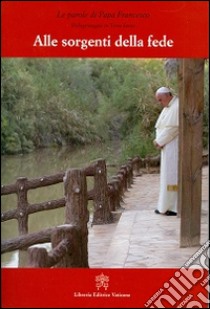 Alle sorgenti della fede. Pellegrinaggio in Terra Santa libro di Francesco (Jorge Mario Bergoglio)