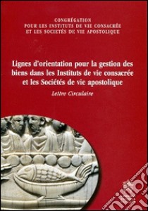 Lignes d'orientation pour la gestion des biens dans les instituts de vie consacrée et les societés de vie apostolique. Lettre circulaire libro di Congregazione per gli istituti di vita consacrata (cur.)