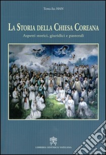 La storia della Chiesa coreana. Aspetti storici giuridici e pastorali libro di Tong-Ill Han