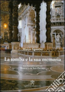 La tomba e la sua memoria. All'interno della basilica di San Pietro libro di Agostini Marco