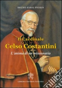 Il cardinale Celso Costantini. L'anima di un missionario libro di Pighin Bruno Fabio