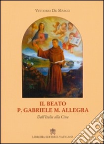 Il beato p. Gabriele M. Allegra. Dall'Italia alla Cina libro di De Marco Vittorio