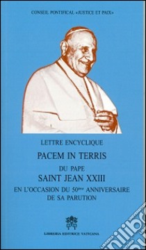 Lettere encyclique Pacem in terris. Du pape saint Jean XXIII en l'occasion du 50ème anniversaire de sa parution libro di Pontificio Consiglio della giustizia e della pace (cur.)