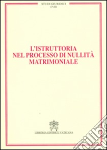 L'istruttoria nel processo di nullità matrimoniale. Vol. 18 libro